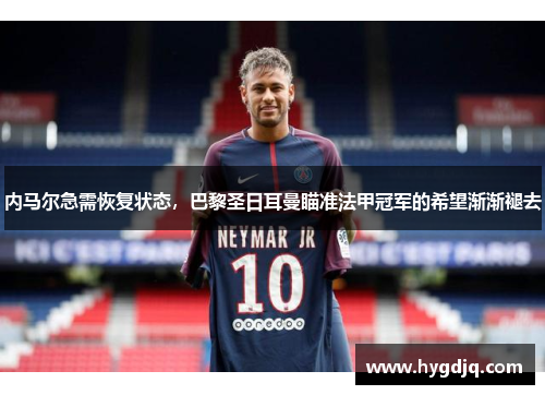 内马尔急需恢复状态，巴黎圣日耳曼瞄准法甲冠军的希望渐渐褪去