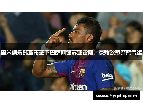 国米俱乐部宣布签下巴萨前锋苏亚雷斯，豪赌欧冠夺冠气运