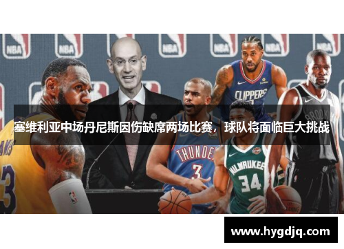 塞维利亚中场丹尼斯因伤缺席两场比赛，球队将面临巨大挑战