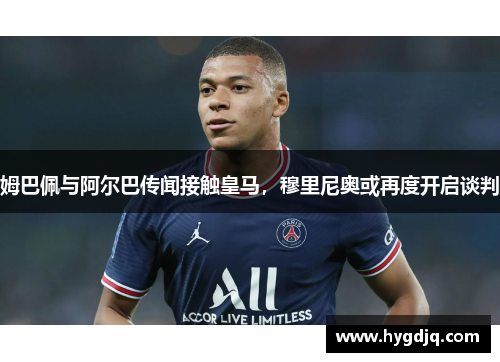 姆巴佩与阿尔巴传闻接触皇马，穆里尼奥或再度开启谈判