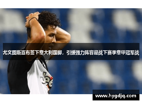 尤文图斯宣布签下意大利国脚，引援强力阵容迎战下赛季意甲冠军战