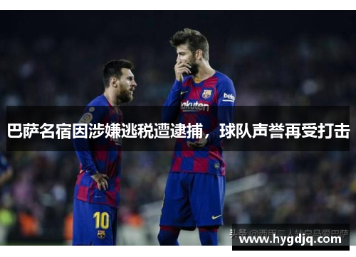 巴萨名宿因涉嫌逃税遭逮捕，球队声誉再受打击
