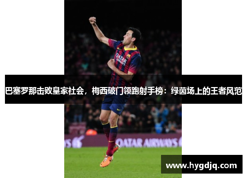 巴塞罗那击败皇家社会，梅西破门领跑射手榜：绿茵场上的王者风范